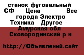 станок фуговальный  СФ-4 › Цена ­ 35 000 - Все города Электро-Техника » Другое   . Амурская обл.,Сковородинский р-н